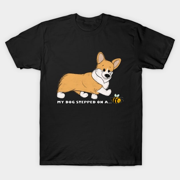 My Corgi Stepped On A Bee! T-Shirt by My Dog Stepped On A Tee